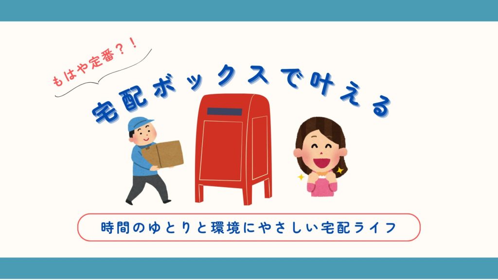 “受け取れないストレス”からの解放！今こそ宅配ボックスで時間のゆとりを